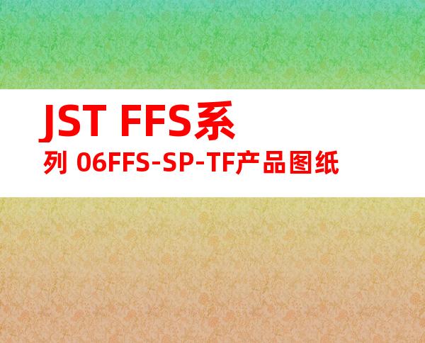 JST FFS系列 06FFS-SP-TF产品图纸
